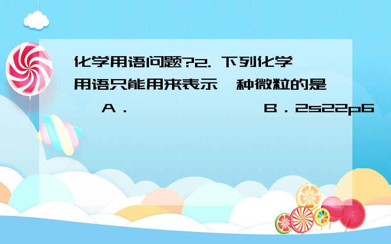 化学用语问题?2. 下列化学用语只能用来表示一种微粒的是   A．              B．2s22p6             C．CH4O                  D．C为什么B答案不可以?她应该是He呀