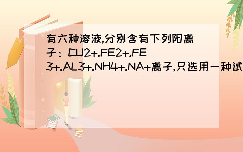 有六种溶液,分别含有下列阳离子：CU2+.FE2+.FE3+.AL3+.NH4+.NA+离子,只选用一种试剂将它们一一鉴别,该试剂可以是（）A.硝酸银溶液B.高锰酸钾溶液C.稀氨水D.氢氧化钠溶液请问为什么C选项不正确?