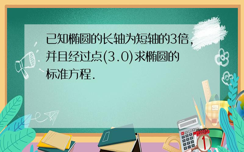 已知椭圆的长轴为短轴的3倍,并且经过点(3.0)求椭圆的标准方程.