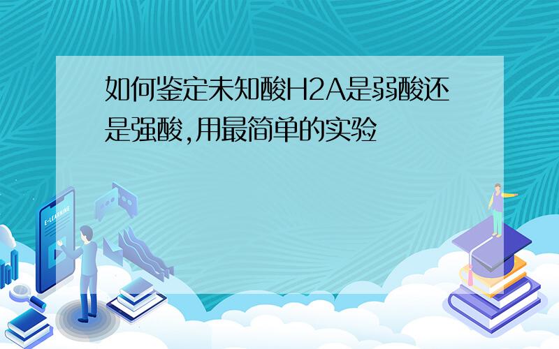 如何鉴定未知酸H2A是弱酸还是强酸,用最简单的实验