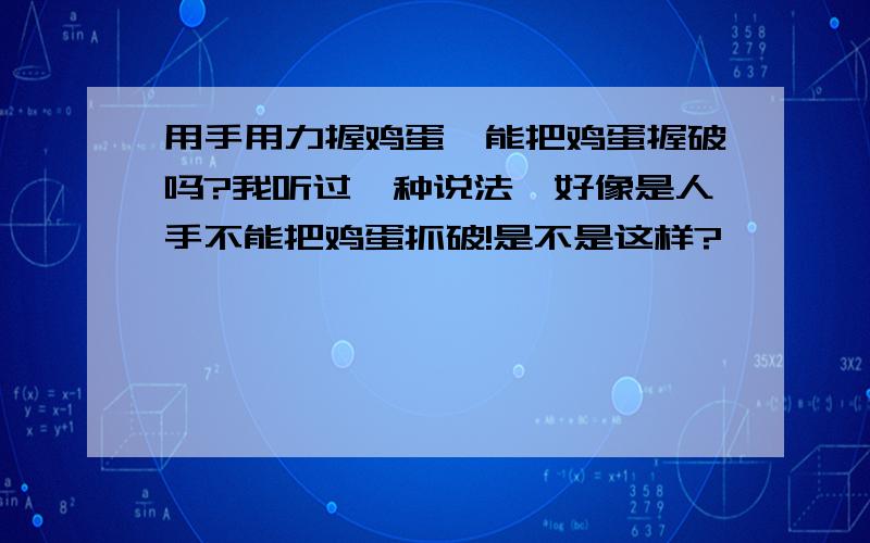 用手用力握鸡蛋,能把鸡蛋握破吗?我听过一种说法,好像是人手不能把鸡蛋抓破!是不是这样?