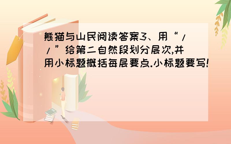 熊猫与山民阅读答案3、用“//”给第二自然段划分层次,并用小标题概括每层要点.小标题要写!