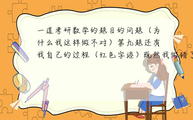 一道考研数学的题目的问题（为什么我这样做不对）第九题还有我自己的过程（红色字迹）既然我做错了,我的过程错在哪里?