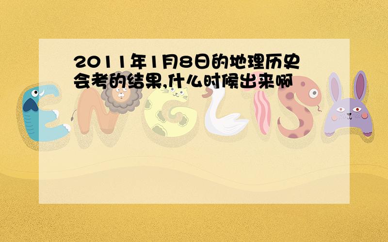 2011年1月8日的地理历史会考的结果,什么时候出来啊