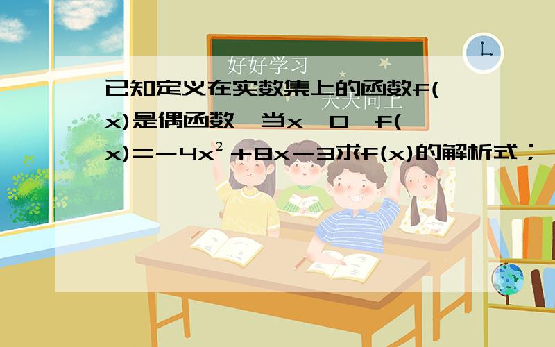 已知定义在实数集上的函数f(x)是偶函数,当x≥0,f(x)=－4x²＋8x－3求f(x)的解析式；             2.求f(x)的最大值