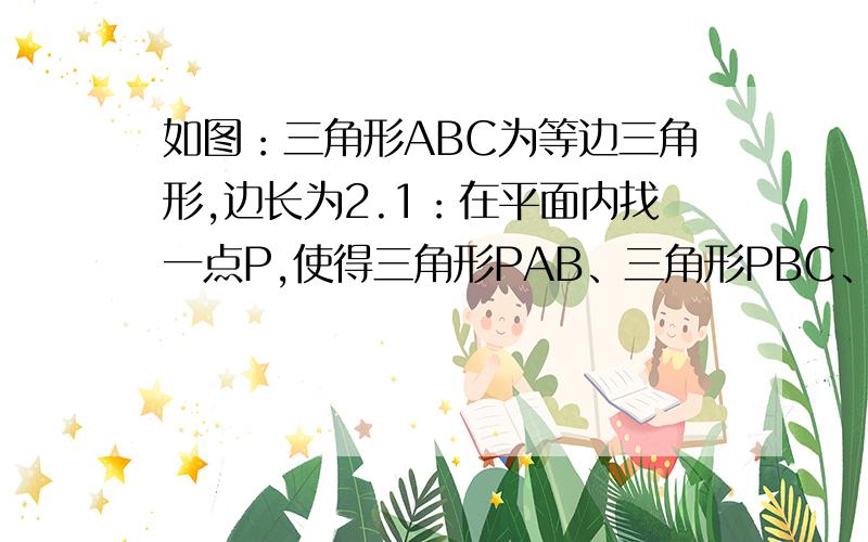 如图：三角形ABC为等边三角形,边长为2.1：在平面内找一点P,使得三角形PAB、三角形PBC、三角形PAC均为等腰三角形（这题我已经做好了,如下图：）2：任意2个点P,距离最大是多少,距离最小是多