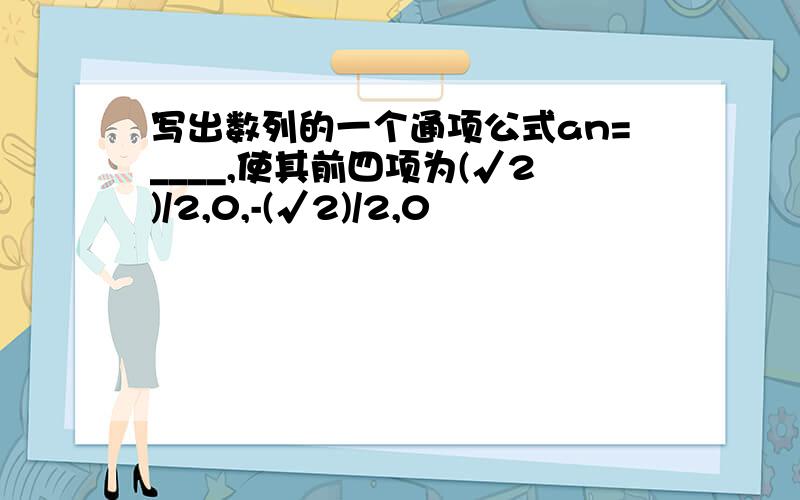 写出数列的一个通项公式an=____,使其前四项为(√2)/2,0,-(√2)/2,0