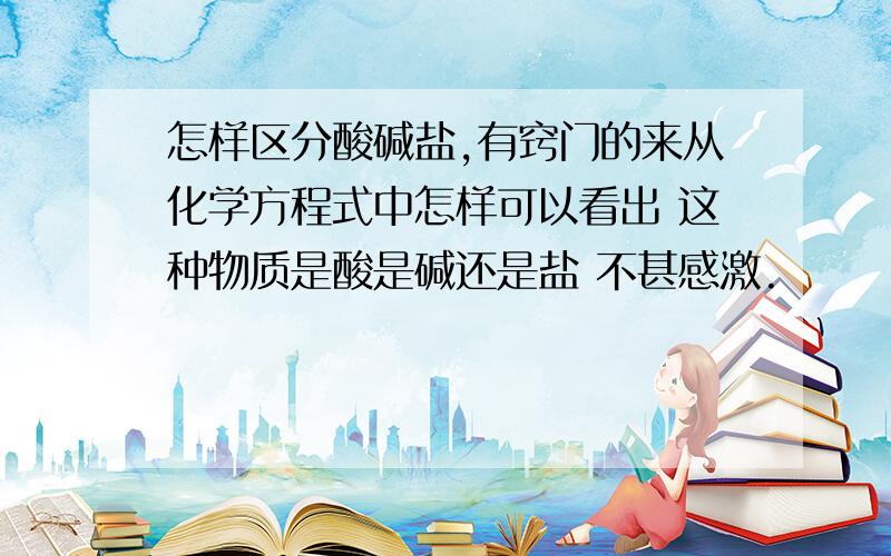 怎样区分酸碱盐,有窍门的来从化学方程式中怎样可以看出 这种物质是酸是碱还是盐 不甚感激.