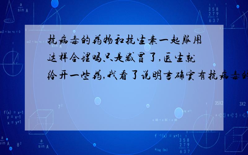 抗病毒的药物和抗生素一起服用这样合理吗只是感冒了,医生就给开一些药,我看了说明书确实有抗病毒的也有抗生素,比如利巴韦林头胞克肟和阿莫西林一起用,医生是怎么判断病人需要两种药