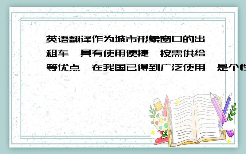 英语翻译作为城市形象窗口的出租车,具有使用便捷、按需供给等优点,在我国已得到广泛使用,是个性化的小容量公交.出租车驾驶人具有社会接触面广和对人文地理及交通路线状况熟悉等职业