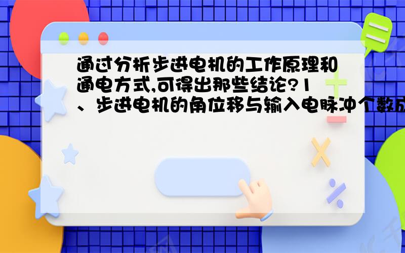 通过分析步进电机的工作原理和通电方式,可得出那些结论?1、步进电机的角位移与输入电脉冲个数成正比。2、旋转速度与输入电脉冲的频率成正比。3、控制脉冲顺序可以改变步进电机的旋