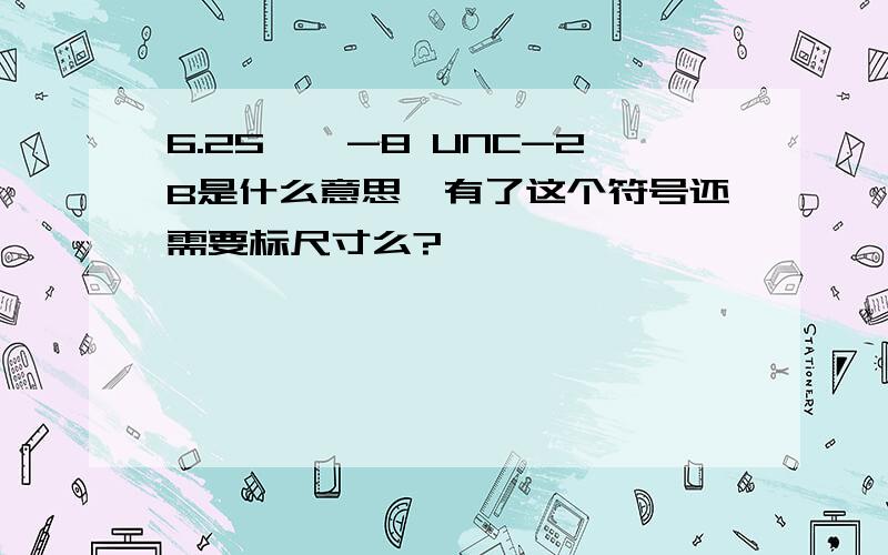 6.25''-8 UNC-2B是什么意思,有了这个符号还需要标尺寸么?