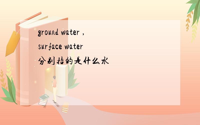 ground water ,surface water 分别指的是什么水