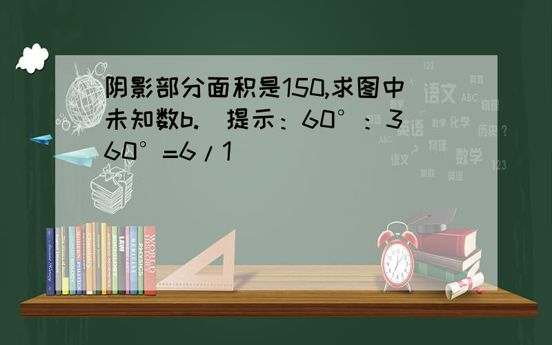 阴影部分面积是150,求图中未知数b.(提示：60°：360°=6/1）