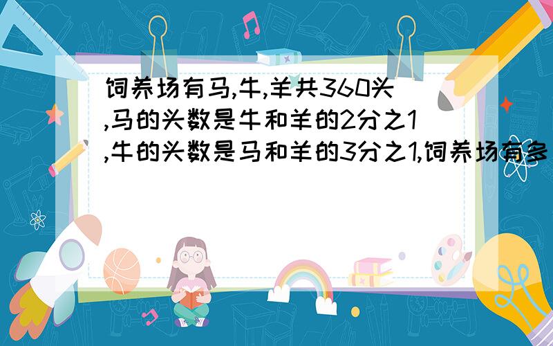 饲养场有马,牛,羊共360头,马的头数是牛和羊的2分之1,牛的头数是马和羊的3分之1,饲养场有多少头羊?