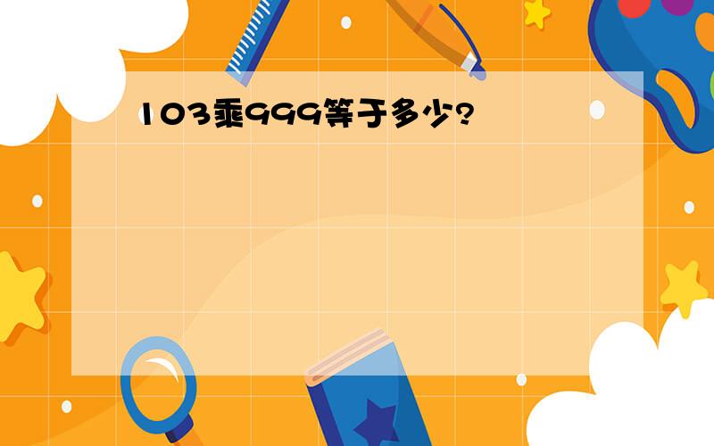 103乘999等于多少?