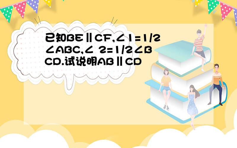 已知BE‖CF,∠1=1/2∠ABC,∠ 2=1/2∠BCD.试说明AB‖CD