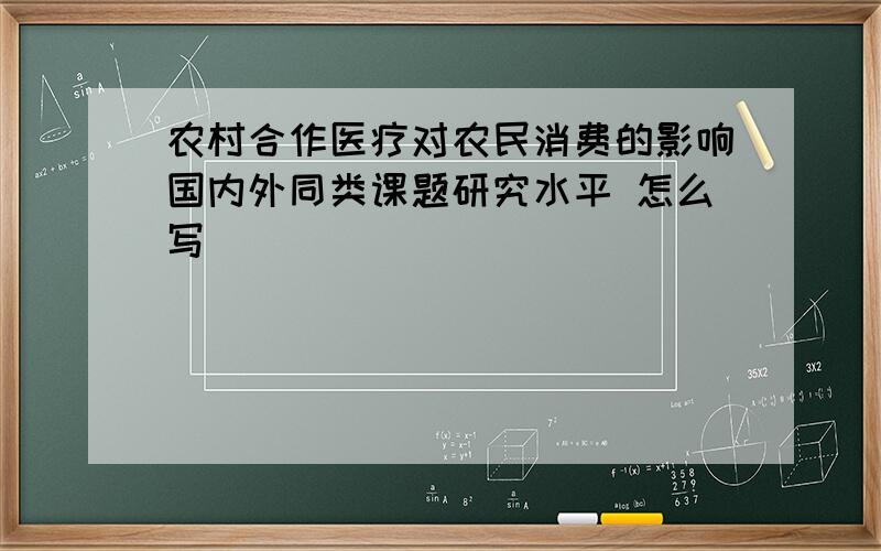 农村合作医疗对农民消费的影响国内外同类课题研究水平 怎么写