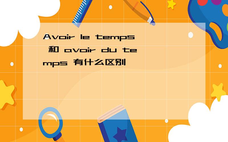 Avoir le temps 和 avoir du temps 有什么区别