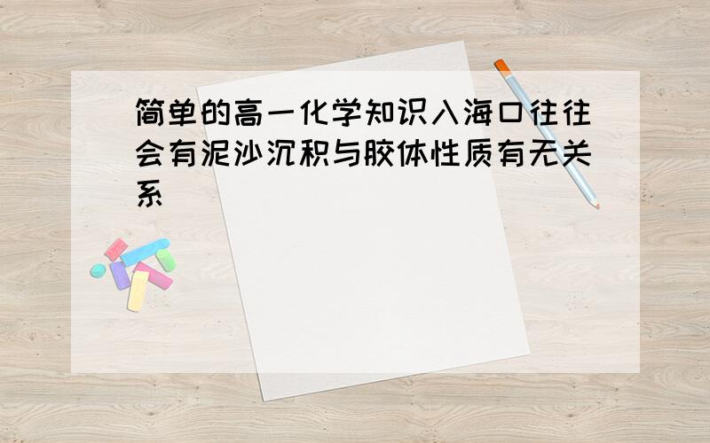 简单的高一化学知识入海口往往会有泥沙沉积与胶体性质有无关系