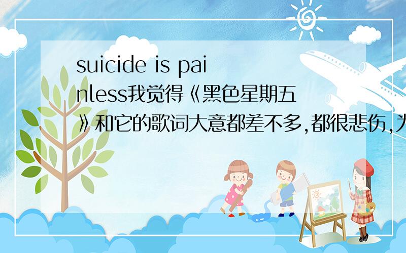 suicide is painless我觉得《黑色星期五》和它的歌词大意都差不多,都很悲伤,为什么《黑色星期五》会死这么多人呢?