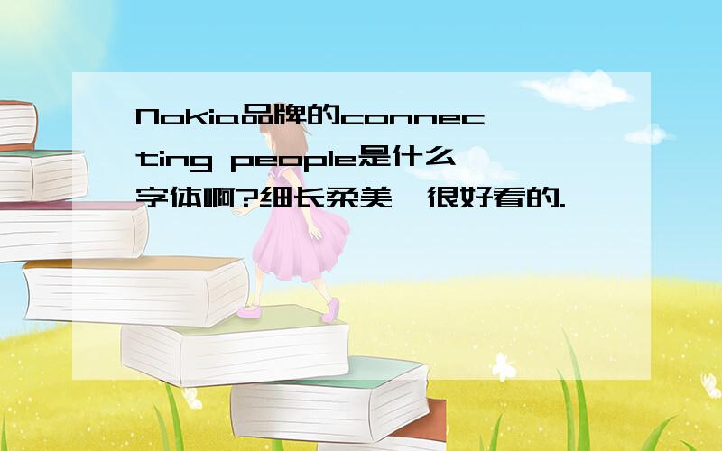 Nokia品牌的connecting people是什么字体啊?细长柔美,很好看的.