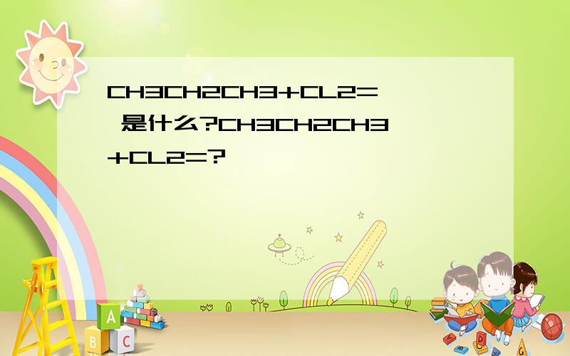 CH3CH2CH3+CL2= 是什么?CH3CH2CH3+CL2=?