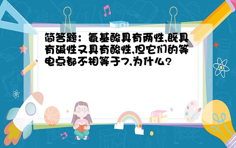 简答题：氨基酸具有两性,既具有碱性又具有酸性,但它们的等电点都不相等于7,为什么?