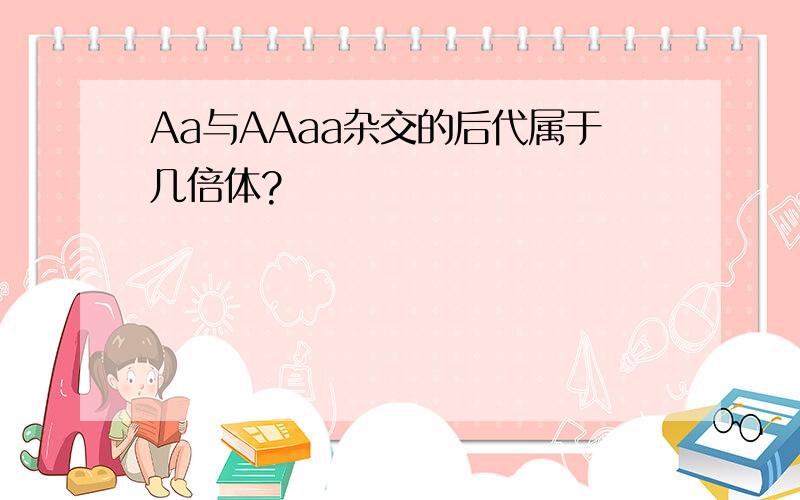 Aa与AAaa杂交的后代属于几倍体?