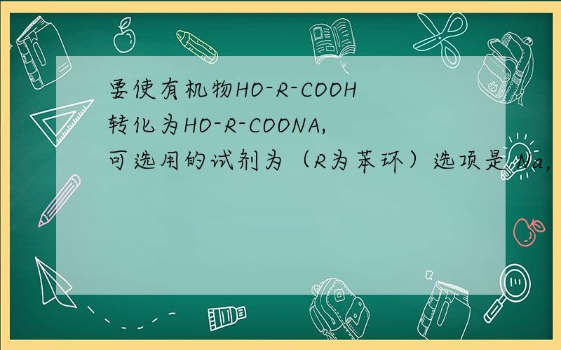 要使有机物HO-R-COOH转化为HO-R-COONA,可选用的试剂为（R为苯环）选项是 Na，NaHCO3,NaCl，NaOH