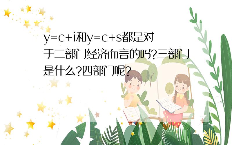 y=c+i和y=c+s都是对于二部门经济而言的吗?三部门是什么?四部门呢?