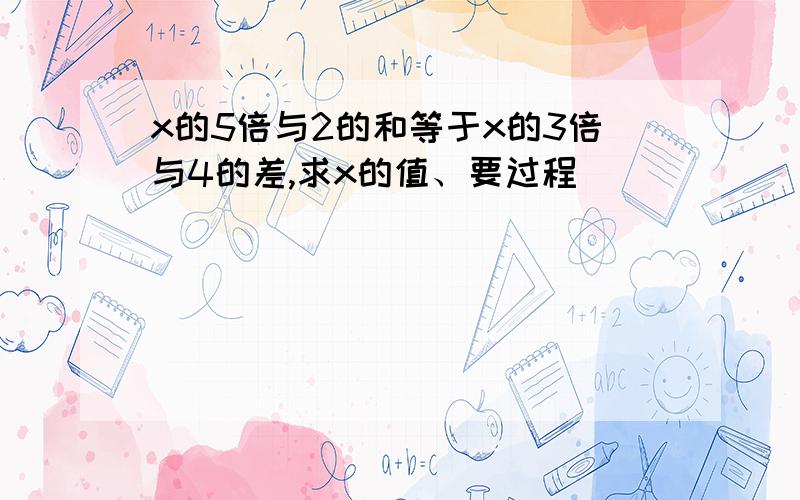 x的5倍与2的和等于x的3倍与4的差,求x的值、要过程