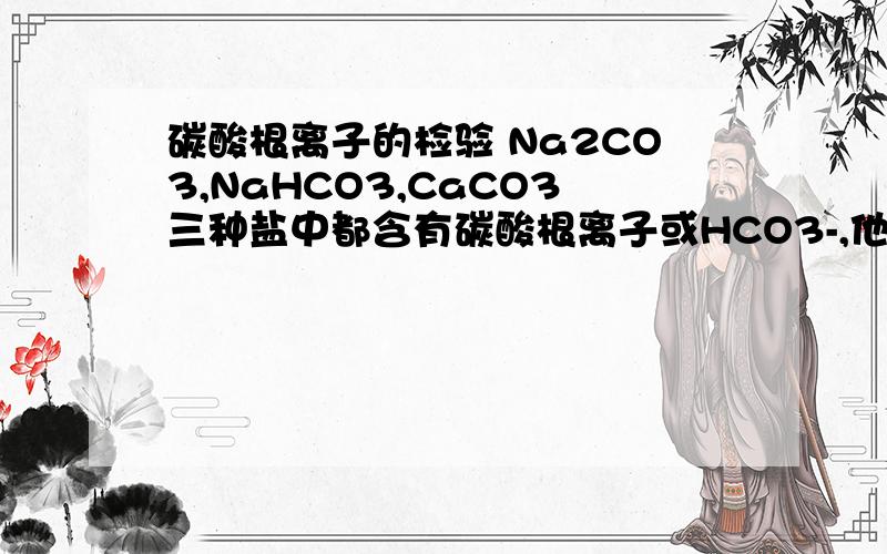 碳酸根离子的检验 Na2CO3,NaHCO3,CaCO3三种盐中都含有碳酸根离子或HCO3-,他们都能与（ ）反应,生成（ ）的气体.化学方程式为：1.2.3.