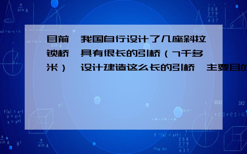 目前,我国自行设计了几座斜拉锁桥,具有很长的引桥（7千多米）,设计建造这么长的引桥,主要目的是（ ）A、减小汽车对桥面的压力B、减小汽车与桥面间的摩擦力C、减小汽车在运动中的惯性D