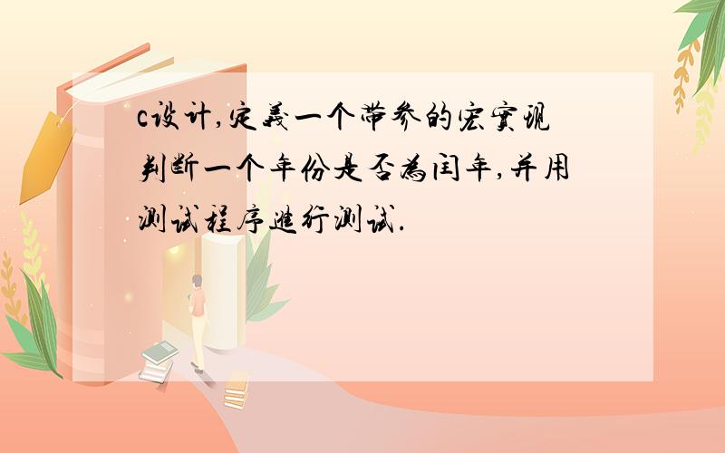 c设计,定义一个带参的宏实现判断一个年份是否为闰年,并用测试程序进行测试.