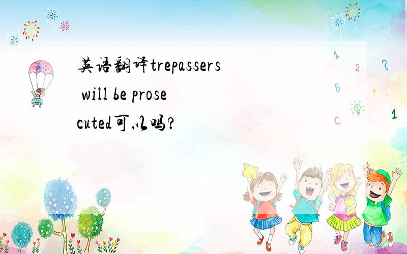 英语翻译trepassers will be prosecuted可以吗?