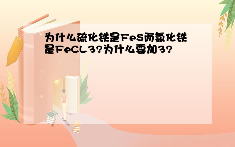 为什么硫化铁是FeS而氯化铁是FeCL3?为什么要加3?