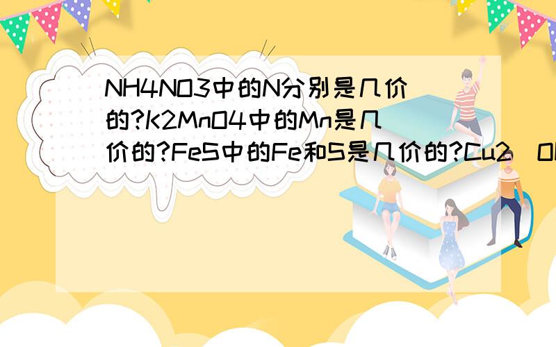 NH4NO3中的N分别是几价的?K2MnO4中的Mn是几价的?FeS中的Fe和S是几价的?Cu2（OH)2CO3中的OH、CO3是几价的?- -