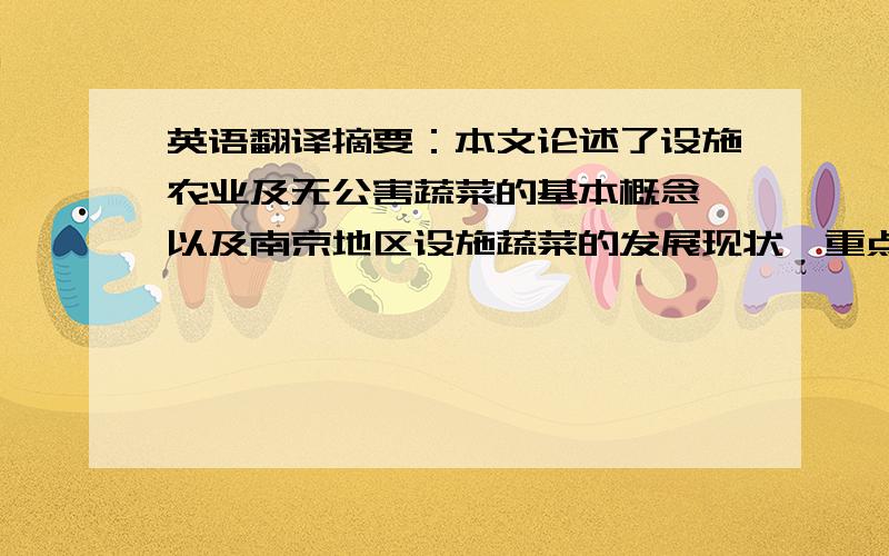 英语翻译摘要：本文论述了设施农业及无公害蔬菜的基本概念、以及南京地区设施蔬菜的发展现状,重点讨论了在现实条件下,发展设施无公害蔬菜生产存在的问题及对策.