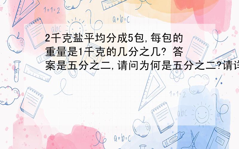 2千克盐平均分成5包,每包的重量是1千克的几分之几? 答案是五分之二,请问为何是五分之二?请详解,谢谢