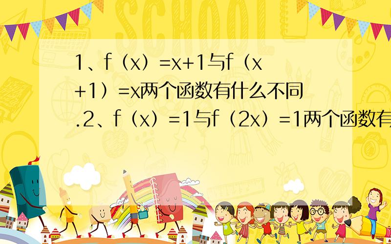 1、f（x）=x+1与f（x+1）=x两个函数有什么不同.2、f（x）=1与f（2x）=1两个函数有什么不同.3、为什么引入f（x）的概念,直接用y不是更好吗?4、函数的概念为：设A和B是两个非空集合,如果按照某