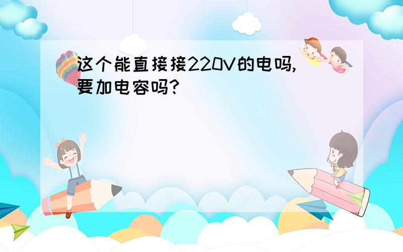 这个能直接接220V的电吗,要加电容吗?