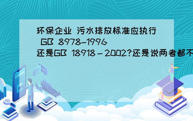 环保企业 污水排放标准应执行 GB 8978-1996 还是GB 18918－2002?还是说两者都不是那是什么标准?