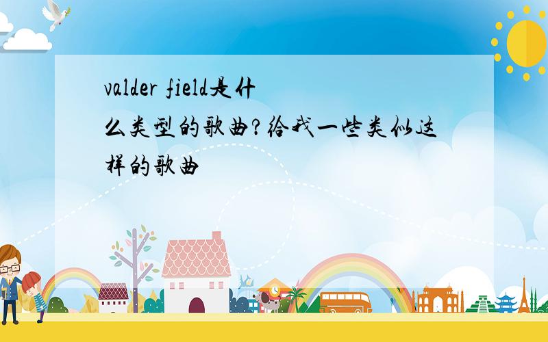 valder field是什么类型的歌曲?给我一些类似这样的歌曲