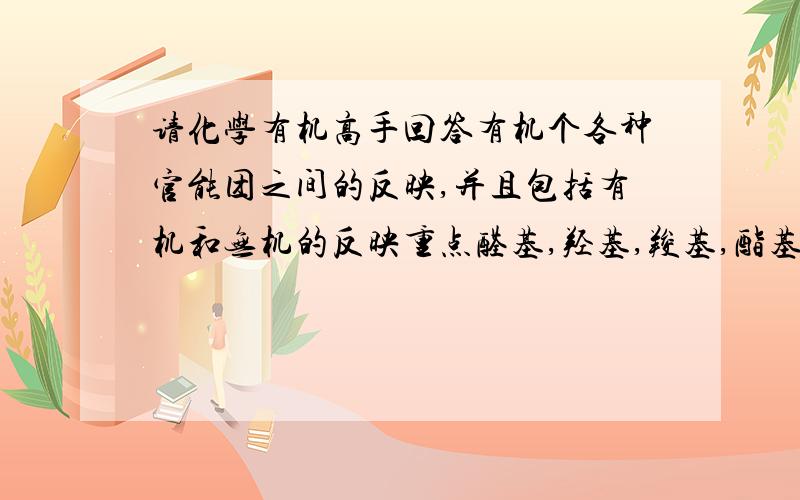 请化学有机高手回答有机个各种官能团之间的反映,并且包括有机和无机的反映重点醛基,羟基,羧基,酯基一般有什么反映,不要太笼统的概念一样解释,会糊涂!