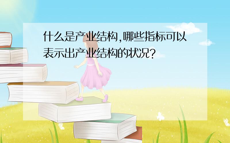 什么是产业结构,哪些指标可以表示出产业结构的状况?