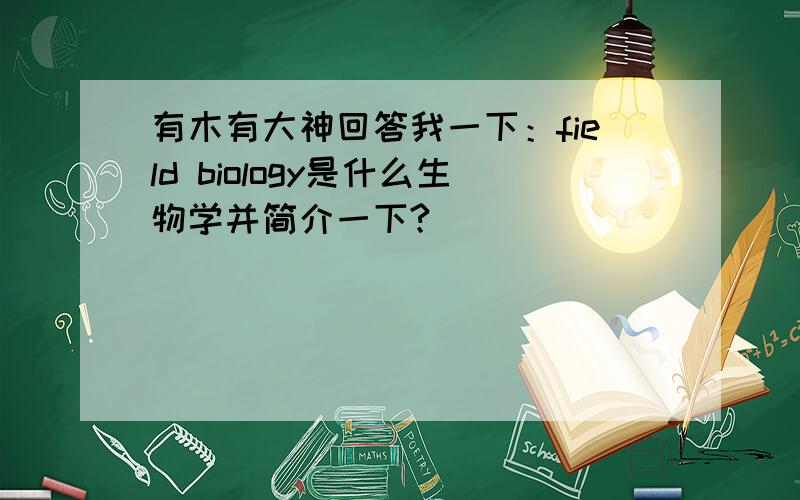 有木有大神回答我一下：field biology是什么生物学并简介一下?