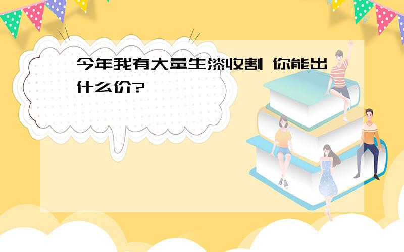 今年我有大量生漆收割 你能出什么价?