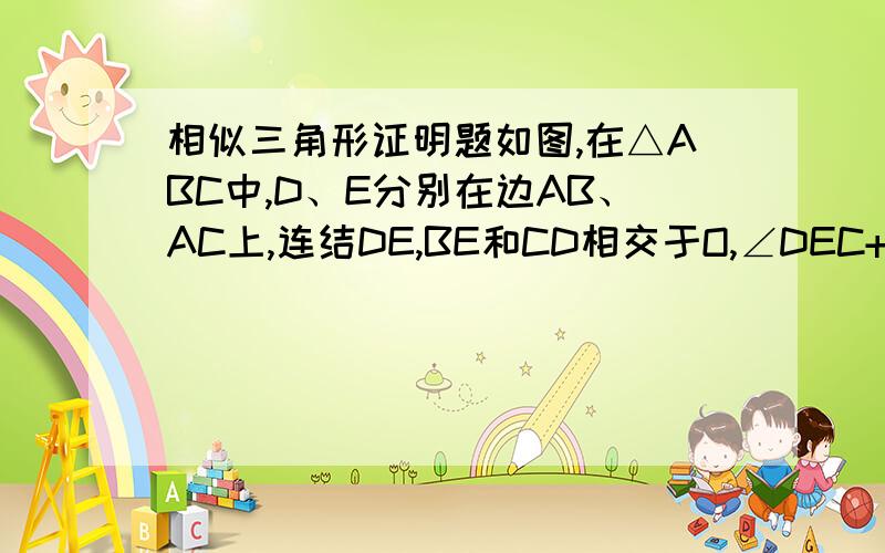 相似三角形证明题如图,在△ABC中,D、E分别在边AB、AC上,连结DE,BE和CD相交于O,∠DEC+∠DBC=180,请写出图中四对相似三角形