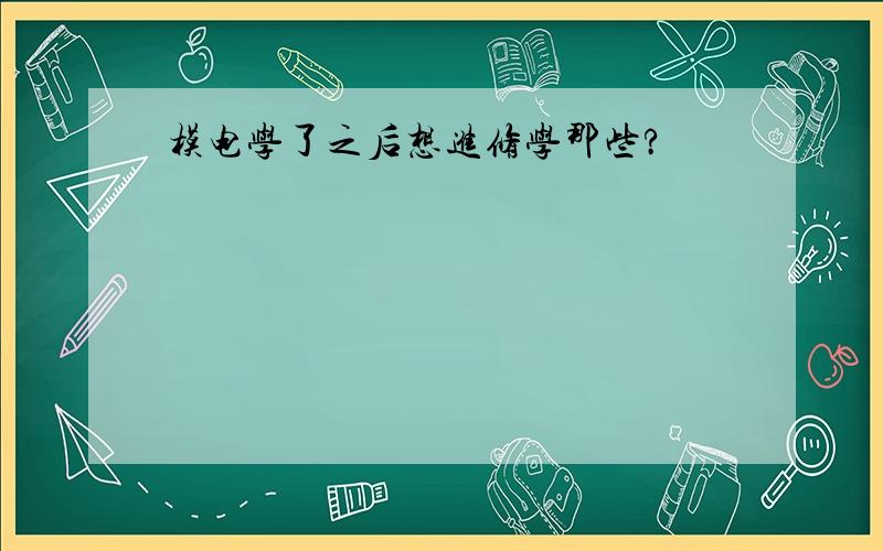 模电学了之后想进修学那些?